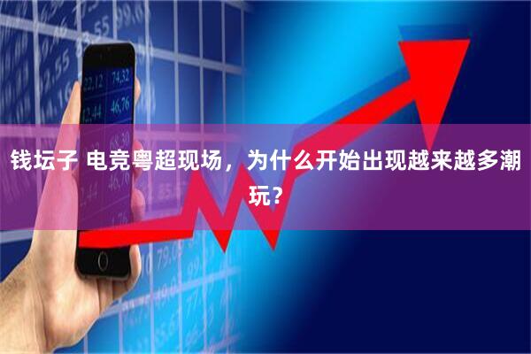 钱坛子 电竞粤超现场，为什么开始出现越来越多潮玩？
